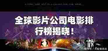 全球影片公司电影排行榜揭晓！