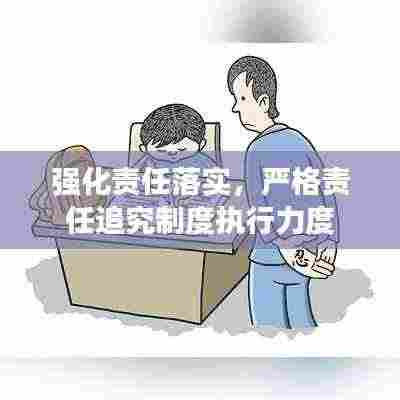 强化责任落实，严格责任追究制度执行力度