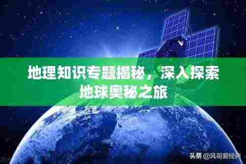 地理知识专题揭秘，深入探索地球奥秘之旅