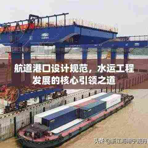 航道港口设计规范，水运工程发展的核心引领之道