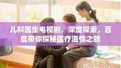 儿科医生电视剧，深度探索，百度带你探秘医疗温情之旅
