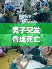 男子突发昏迷死亡事件揭秘，原因、过程全解析