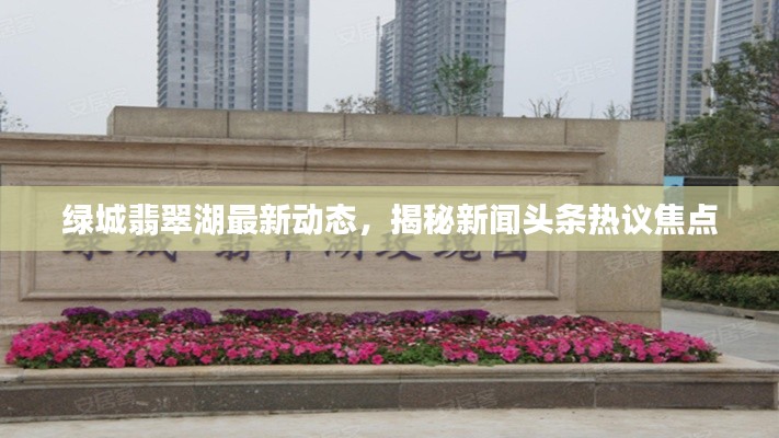 绿城翡翠湖最新动态，揭秘新闻头条热议焦点