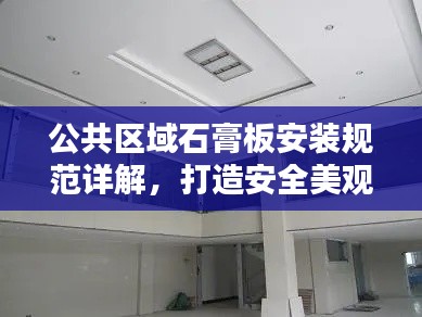 公共区域石膏板安装规范详解，打造安全美观的空间
