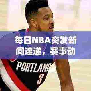 每日NBA突发新闻速递，赛事动态一网打尽