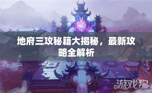 地府三攻秘籍大揭秘，最新攻略全解析