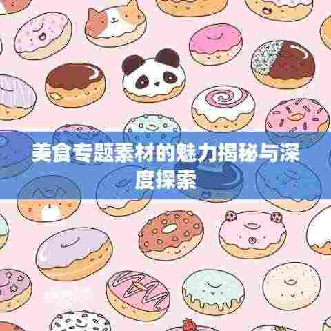 美食专题素材的魅力揭秘与深度探索