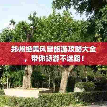 郑州绝美风景旅游攻略大全，带你畅游不迷路！