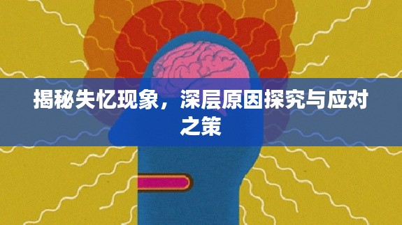 揭秘失忆现象，深层原因探究与应对之策