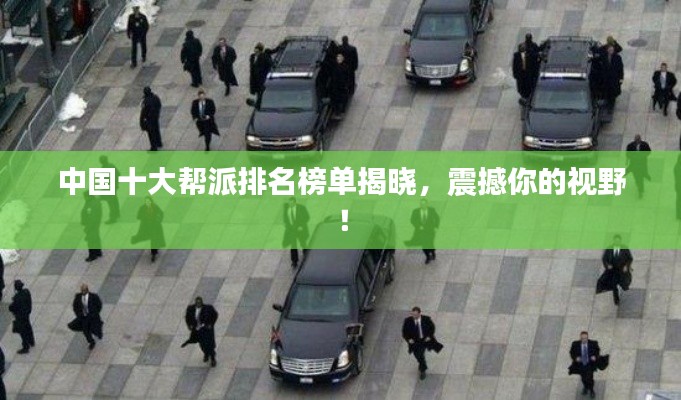 中国十大帮派排名榜单揭晓，震撼你的视野！