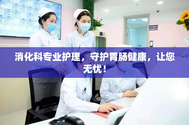 消化科专业护理，守护胃肠健康，让您无忧！
