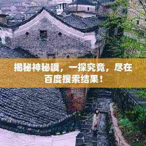 揭秘神秘哦，一探究竟，尽在百度搜索结果！