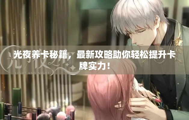 光夜养卡秘籍，最新攻略助你轻松提升卡牌实力！