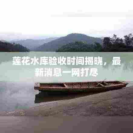 莲花水库验收时间揭晓，最新消息一网打尽