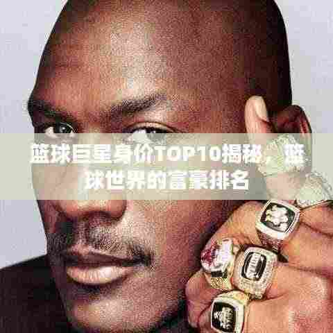 篮球巨星身价TOP10揭秘，篮球世界的富豪排名
