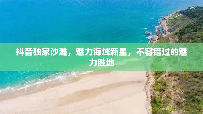 抖音独家沙滩，魅力海域新星，不容错过的魅力胜地