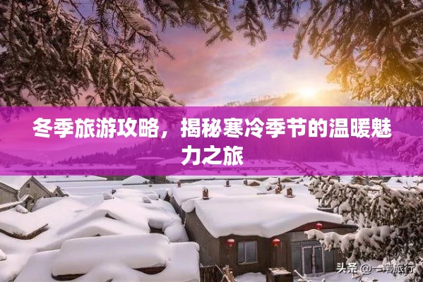 冬季旅游攻略，揭秘寒冷季节的温暖魅力之旅