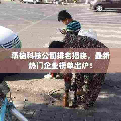 承德科技公司排名揭晓，最新热门企业榜单出炉！