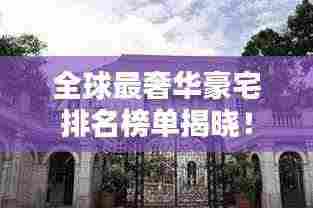 全球最奢华豪宅排名榜单揭晓！