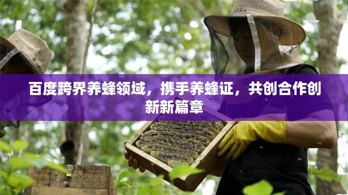 百度跨界养蜂领域，携手养蜂证，共创合作创新新篇章