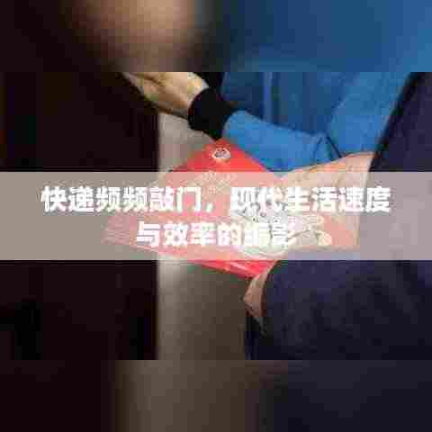 快递频频敲门，现代生活速度与效率的缩影