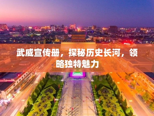 武威宣传册，探秘历史长河，领略独特魅力