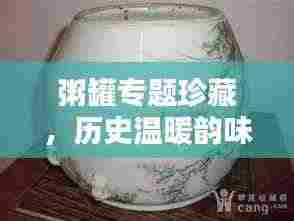 粥罐专题珍藏，历史温暖韵味，品鉴文化精粹