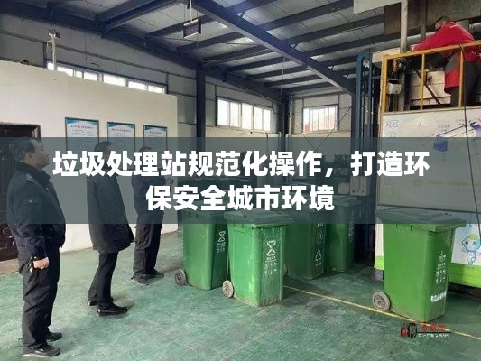 垃圾处理站规范化操作，打造环保安全城市环境
