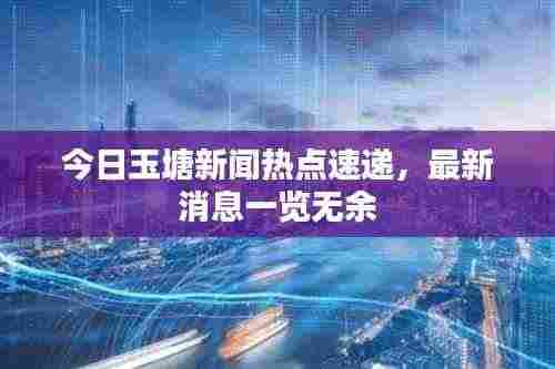 今日玉塘新闻热点速递，最新消息一览无余