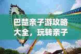 巴楚亲子游攻略大全，玩转亲子游，百度收录标准标题！