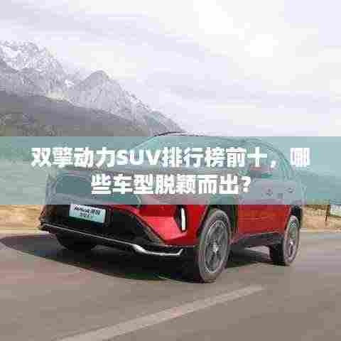双擎动力SUV排行榜前十，哪些车型脱颖而出？
