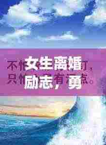 女生离婚励志，勇敢前行，生命之光璀璨闪耀