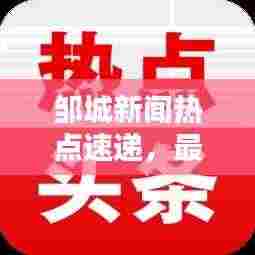 邹城新闻热点速递，最新头条不容错过