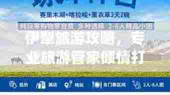 伊犁旅游攻略，专业旅游管家倾情打造的贴心指南