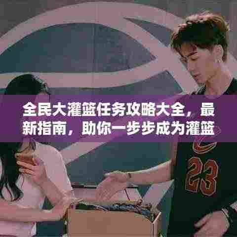 全民大灌篮任务攻略大全，最新指南，助你一步步成为灌篮高手！