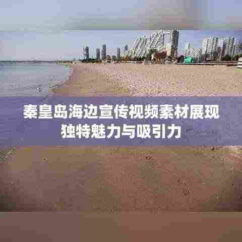 秦皇岛海边宣传视频素材展现独特魅力与吸引力
