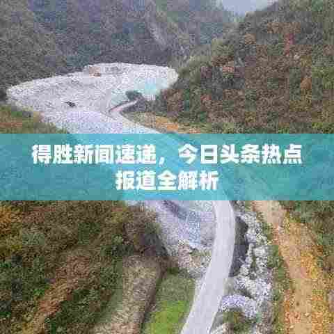 得胜新闻速递，今日头条热点报道全解析