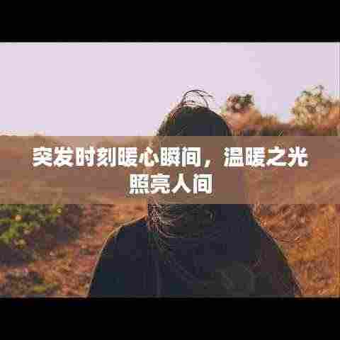 突发时刻暖心瞬间，温暖之光照亮人间