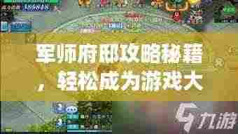 军师府邸攻略秘籍，轻松成为游戏大师！