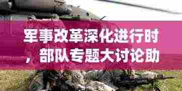 军事改革深化进行时，部队专题大讨论助力战斗力飞跃提升