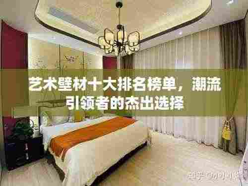 艺术壁材十大排名榜单，潮流引领者的杰出选择