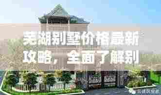 芜湖别墅价格最新攻略，全面了解别墅价格与选择