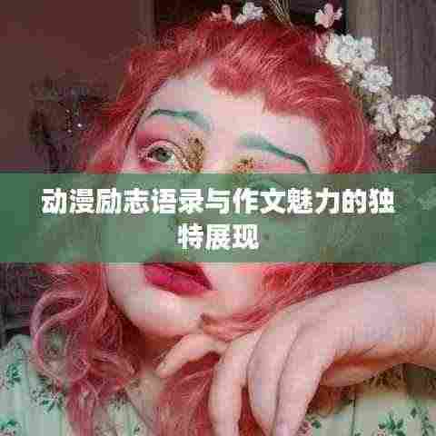 动漫励志语录与作文魅力的独特展现