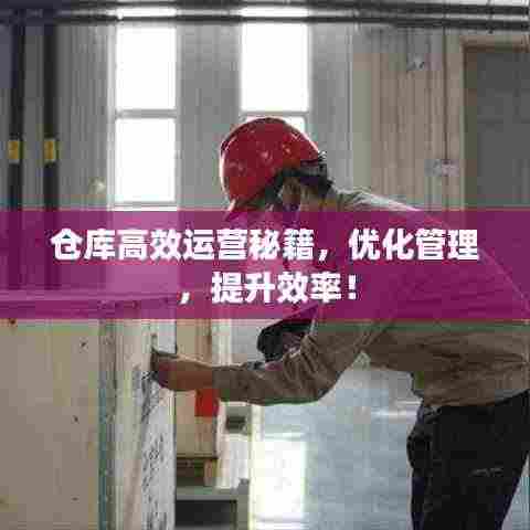 仓库高效运营秘籍，优化管理，提升效率！