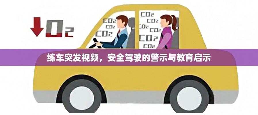 练车突发视频，安全驾驶的警示与教育启示