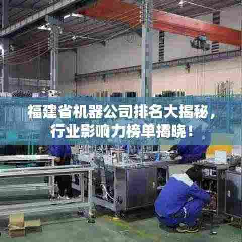 福建省机器公司排名大揭秘，行业影响力榜单揭晓！