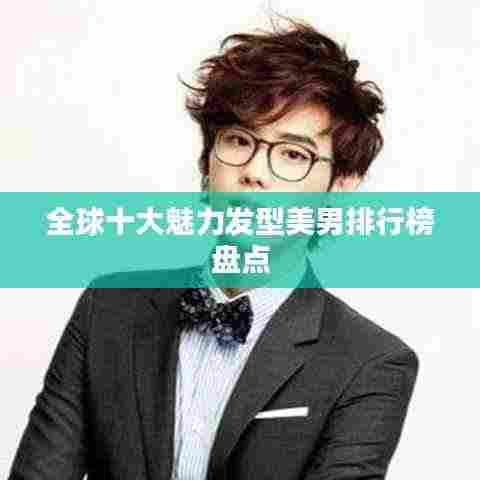 全球十大魅力发型美男排行榜盘点