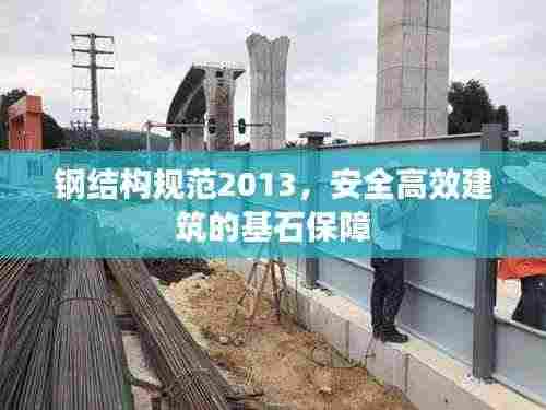 钢结构规范2013，安全高效建筑的基石保障