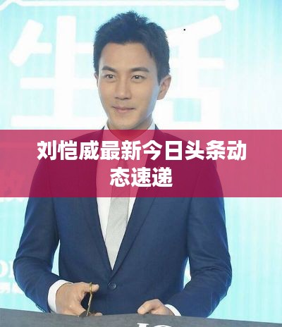 刘恺威最新今日头条动态速递
