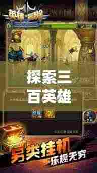 探索三百英雄游戏，独特之旅，魅力无限！